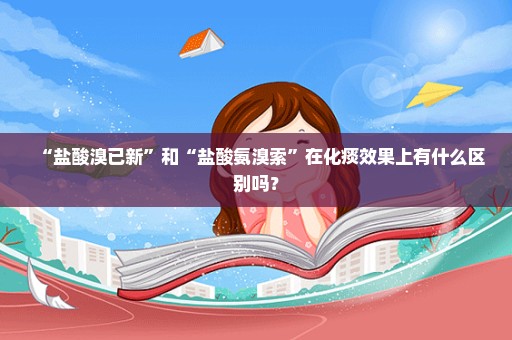 “盐酸溴已新”和“盐酸氨溴索”在化痰效果上有什么区别吗？