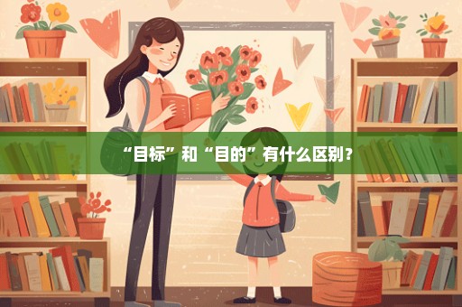 “目标”和“目的”有什么区别？