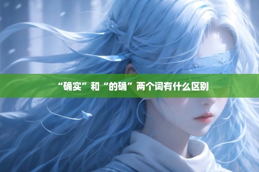 “确实”和“的确”两个词有什么区别