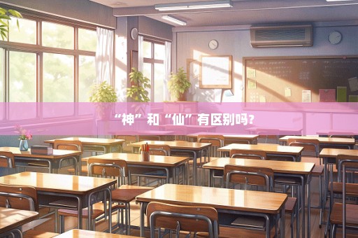 “神”和“仙”有区别吗？
