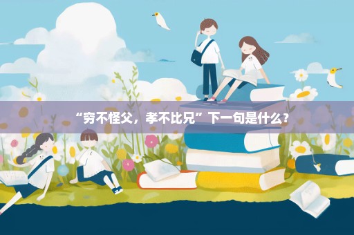 “穷不怪父，孝不比兄”下一句是什么？