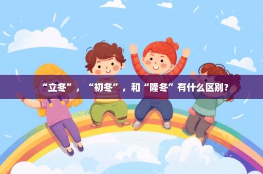 “立冬”，“初冬”，和“隆冬”有什么区别？