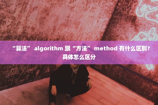 “算法” algorithm 跟“方法” method 有什么区别？具体怎么区分