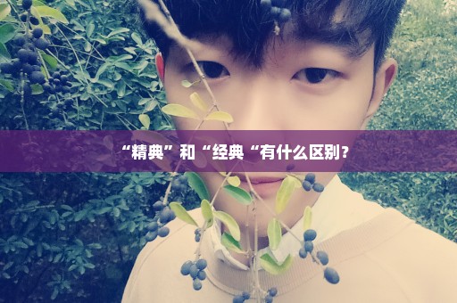 “精典”和“经典“有什么区别？