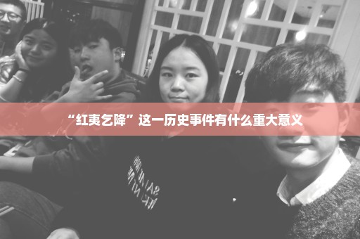 “红夷乞降”这一历史事件有什么重大意义