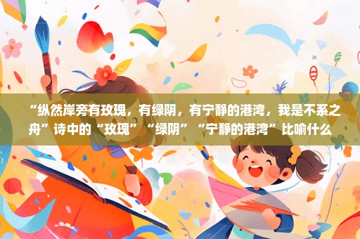 “纵然岸旁有玫瑰，有绿阴，有宁静的港湾，我是不系之舟”诗中的“玫瑰”“绿阴”“宁静的港湾”比喻什么