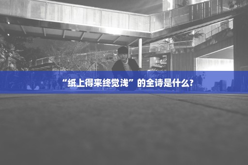 “纸上得来终觉浅”的全诗是什么?