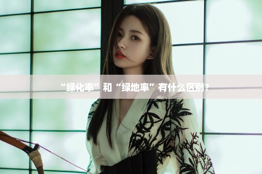 “绿化率”和“绿地率”有什么区别？