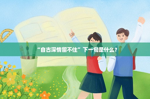 “自古深情留不住”下一句是什么？