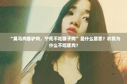 “臭马肉香驴肉，宁死不吃骡子肉”是什么意思？农民为什么不吃骡肉？