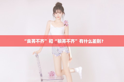 “良莠不齐”和“稂莠不齐”有什么差别？