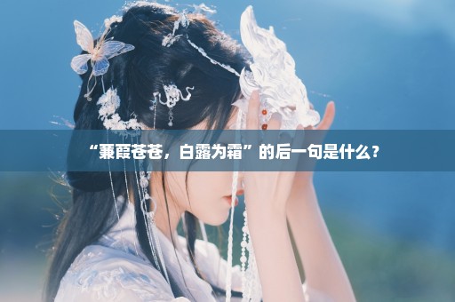 “蒹葭苍苍，白露为霜”的后一句是什么？