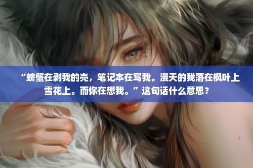 “螃蟹在剥我的壳，笔记本在写我。漫天的我落在枫叶上雪花上。而你在想我。”这句话什么意思？