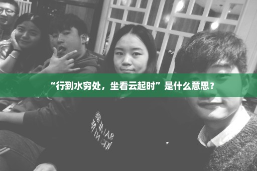 “行到水穷处，坐看云起时”是什么意思？