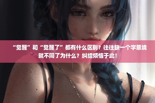 “觉醒”和“觉醒了”都有什么区别？往往缺一个字意境就不同了为什么？纠结烦恼于此！