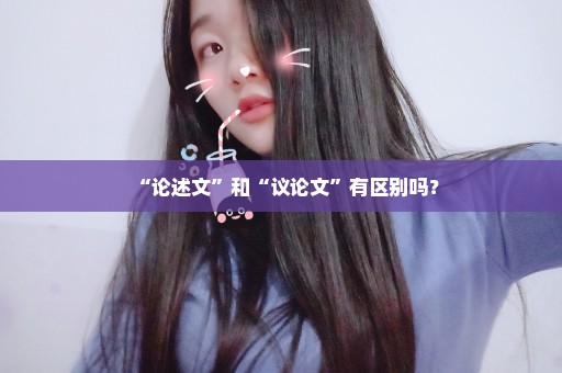 “论述文”和“议论文”有区别吗？