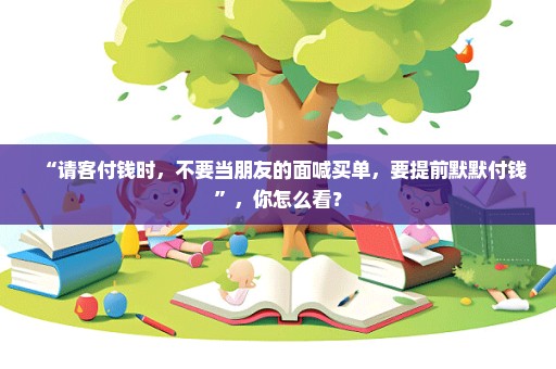 “请客付钱时，不要当朋友的面喊买单，要提前默默付钱”，你怎么看？