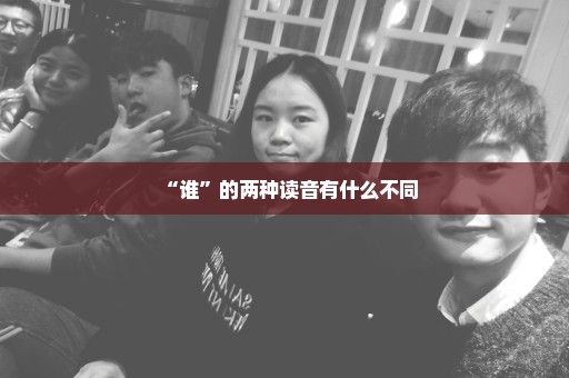 “谁”的两种读音有什么不同