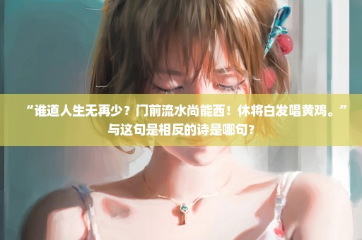 “谁道人生无再少？门前流水尚能西！休将白发唱黄鸡。”与这句是相反的诗是哪句？