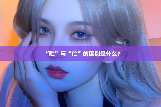 “贮”与“伫”的区别是什么？