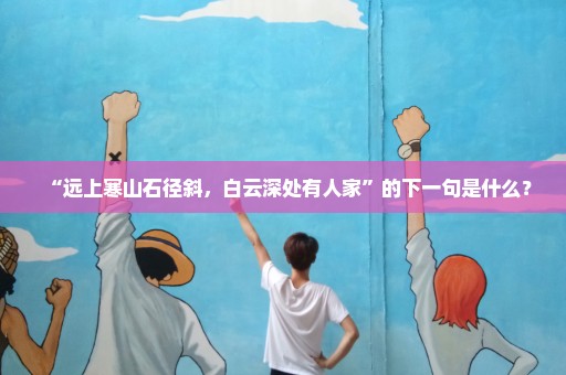 “远上寒山石径斜，白云深处有人家”的下一句是什么？