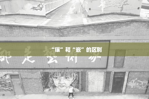 “镶”和“嵌”的区别