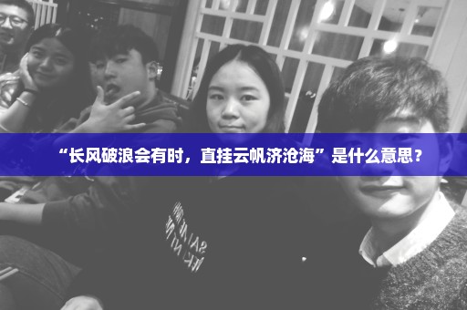 “长风破浪会有时，直挂云帆济沧海”是什么意思？