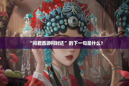 “问君西游何时还”的下一句是什么？