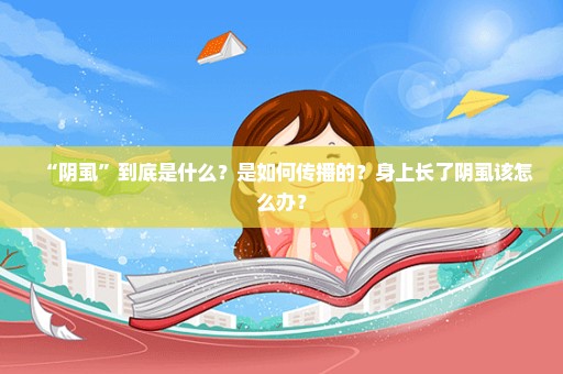 “阴虱”到底是什么？是如何传播的？身上长了阴虱该怎么办？