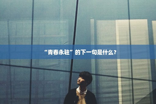 “青春永驻”的下一句是什么？