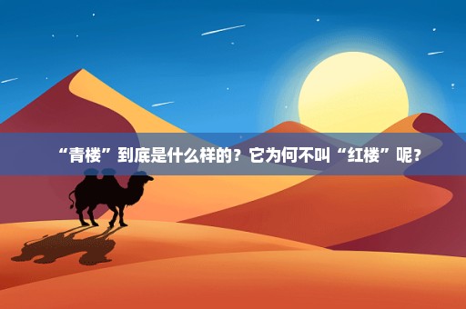 “青楼”到底是什么样的？它为何不叫“红楼”呢？