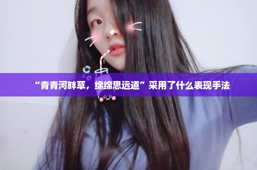 “青青河畔草，绵绵思远道”采用了什么表现手法