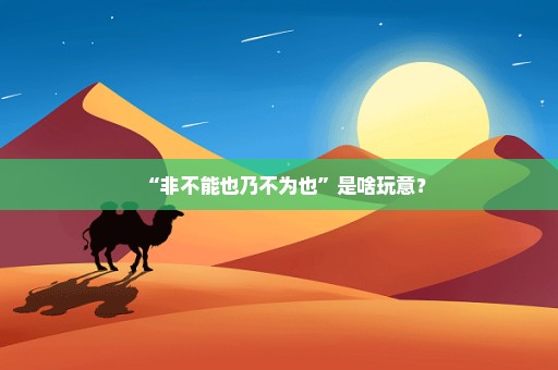 “非不能也乃不为也”是啥玩意？