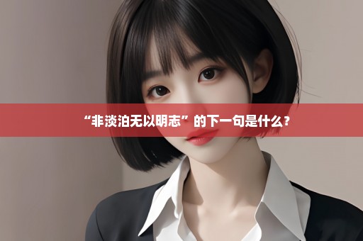 “非淡泊无以明志”的下一句是什么？