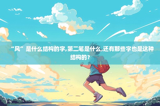 “风”是什么结构的字,第二笔是什么,还有那些字也是这种结构的？