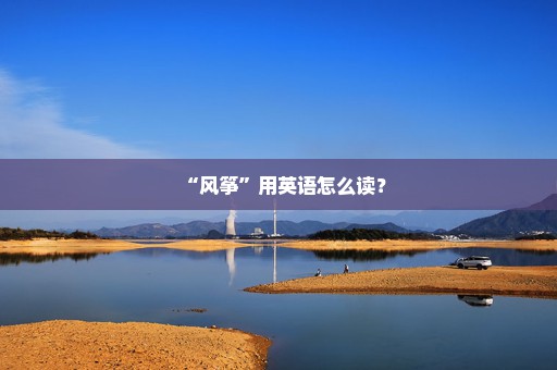 “风筝”用英语怎么读？