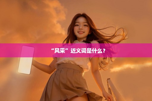 “风采”近义词是什么？