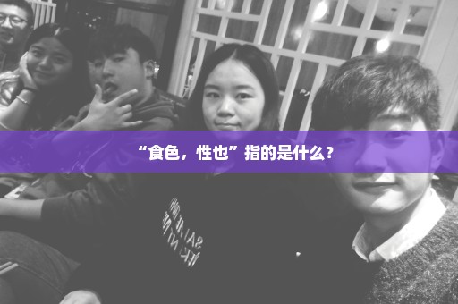 “食色，性也”指的是什么？