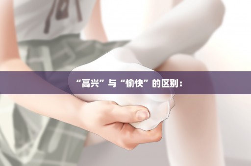 “高兴”与“愉快”的区别：