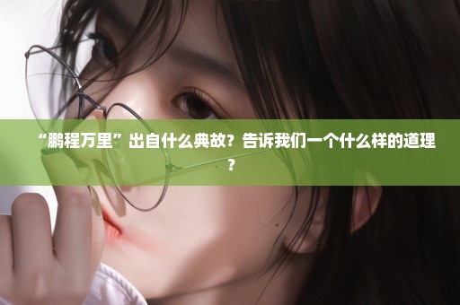 “鹏程万里”出自什么典故？告诉我们一个什么样的道理？