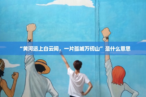 “黄河远上白云间，一片孤城万仞山”是什么意思