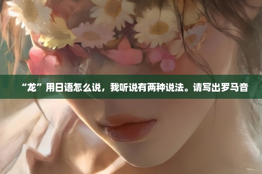 “龙”用日语怎么说，我听说有两种说法。请写出罗马音