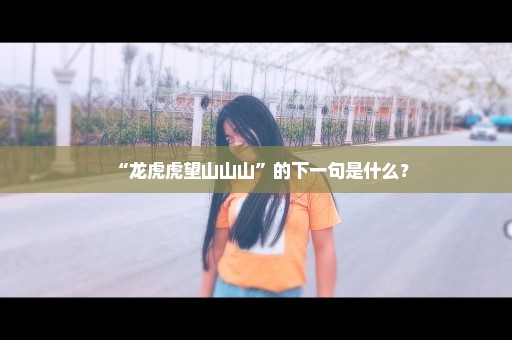 “龙虎虎望山山山”的下一句是什么？