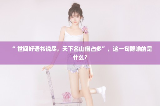 “ 世间好语书说尽，天下名山僧占多”，这一句隐喻的是什么？