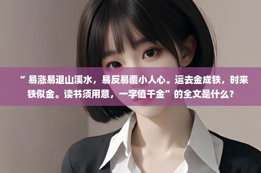 “ 易涨易退山溪水，易反易覆小人心。运去金成铁，时来铁似金。读书须用意，一字值千金”的全文是什么？