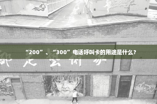 “200”、“300”电话呼叫卡的用途是什么？
