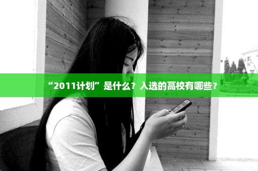 “2011计划”是什么？入选的高校有哪些？