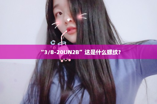 “3/8-20UN2B”这是什么螺纹？