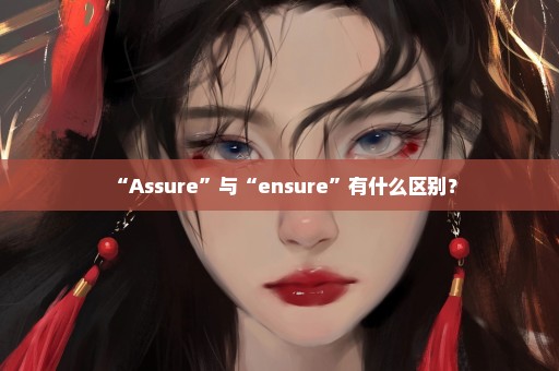 “Assure”与“ensure”有什么区别？