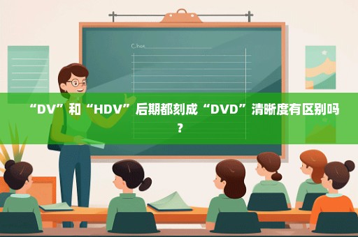 “DV”和“HDV”后期都刻成“DVD”清晰度有区别吗？